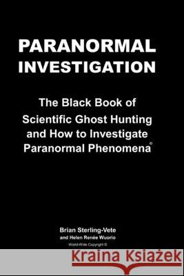 Paranormal Investigation: The Black Book of Scientific Ghost Hunting and How to Investigate Paranormal Phenomena Brian Sterling-Vete Helen Renee Wuorio 9781717392114
