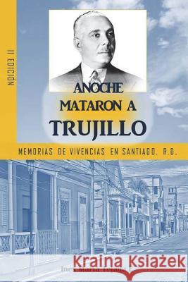 Anoche mataron a Trujillo: Memorias de vivencias en Santiago, R.D. Tejada, Ines Maria 9781717395368