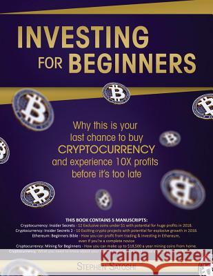 Investing for Beginners: 5 Manuscripts - Why This is Your Last Chance to Buy Cryptocurrency and Experience 10X Profits Before it's Too Late Stephen Satoshi 9781717399465 Createspace Independent Publishing Platform