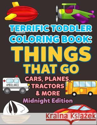 Coloring Books for Toddlers: Things That Go Cars, Planes, Tractors & More Midnight Edition: Vehicles to Color for Early Childhood Learning, Prescho Allison Winters 9781717403346 Createspace Independent Publishing Platform
