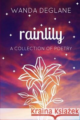 Rainlily: a collection of poetry Deglane, Wanda 9781717404503 Createspace Independent Publishing Platform