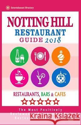 Notting Hill Restaurant Guide 2018: Best Rated Restaurants in Notting Hill, England - Restaurants, Bars and Cafes Recommended for Visitors, 2018 Greg F. McGuane 9781717406323 Createspace Independent Publishing Platform