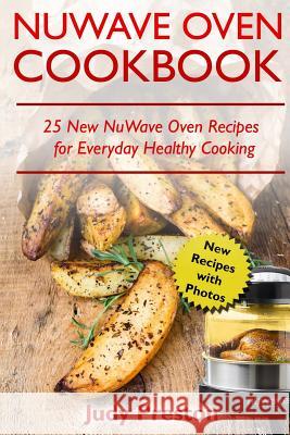 NuWave Oven Cookbook: 25 New NuWave Oven Recipes for Everyday Healthy Cooking Preston, Judy 9781717410221 Createspace Independent Publishing Platform