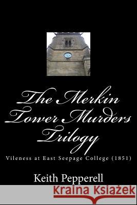 The Merkin Tower Murders Trilogy: Vileness at East Seepage College (1851) Keith Pepperell Lady Estima Davenport Dr Muriel Dinwiddy 9781717413840