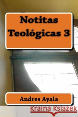 Notitas Teologicas 3 Andres Omar Ayal 9781717417251 Createspace Independent Publishing Platform