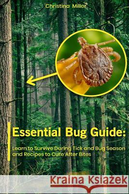 Essential Bug Guide: Learn to Survive During Tick and Bug Season and Recipes to Cure After Bites: (Natural Repellents) Christina Miller 9781717419248 Createspace Independent Publishing Platform