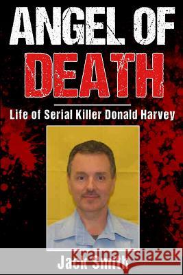 Angel of Death: Life of Serial Killer Donald Harvey Jack Smith 9781717419644 Createspace Independent Publishing Platform