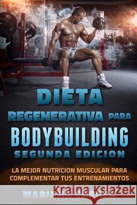 DIETA REGENERATIVA PARA BODYBUILDING SEGUNDA EDiCION: LA MEJOR NUTRICION MUSCULAR PARA COMPLEMENTAR TuS ENTRENAMIENTOS Correa, Mariana 9781717421937