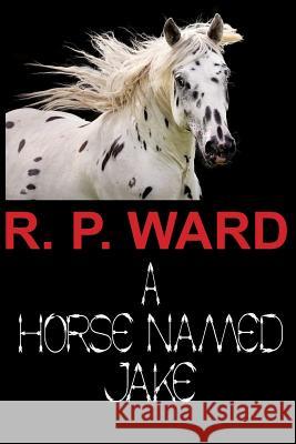 A Horse Named Jake R. P. Ward 9781717422811 Createspace Independent Publishing Platform