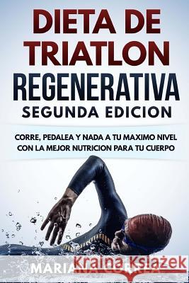 DIETA De TRIATLON REGENERATIVA SEGUNDA EDICION: CORRE, PEDALEA y NADA A TU MAXIMO NIVEL CON LA MEJOR NUTRICION PARA TU CUERPO Correa, Mariana 9781717422996