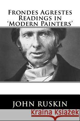 Frondes Agrestes Readings in 'Modern Painters' Ruskin, John 9781717423108 Createspace Independent Publishing Platform