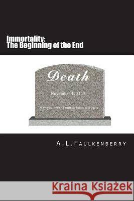 Immortality: The Beginning of the End A. L. Faulkenberry 9781717425249 Createspace Independent Publishing Platform