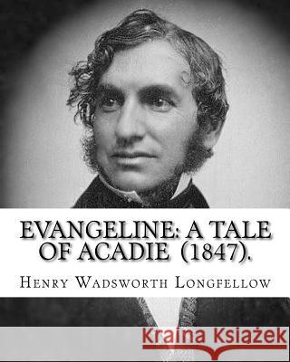 Evangeline: A Tale of Acadie (1847). By: Henry Wadsworth Longfellow: Henry Wadsworth Longfellow (February 27, 1807 - March 24, 188 Henry Wadsworth Longfellow 9781717426192 Createspace Independent Publishing Platform