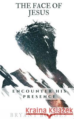 The Face of Jesus: Encounter His Presence Bryant Borges 9781717430809