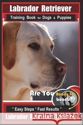Labrador Retriever Training Book for Dogs & Puppies by BoneUP DOG Training: Are You Ready to Bone Up? Easy Steps * Fast Results Labrador Retriever Tra Kane, Karen Douglas 9781717437570