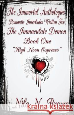 The Immortal Anthologies One: Romantic Interludes Written For the Immaculate Demon Brown, Nila N. 9781717441492 Createspace Independent Publishing Platform