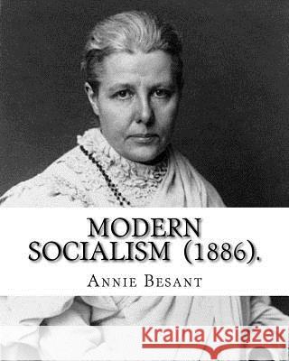Modern Socialism (1886). By: Annie Besant: Annie Besant, née Wood (1 October 1847 - 20 September 1933) was a British socialist, theosophist, women' Besant, Annie 9781717449931