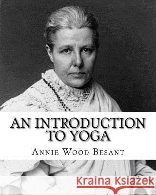 An Introduction to Yoga, By: Annie Wood Besant: (World's classic's) Besant, Annie Wood 9781717450272 Createspace Independent Publishing Platform