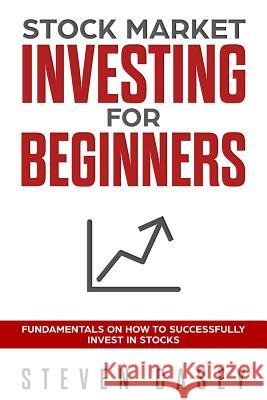 Stock Market Investing For Beginners: Fundamentals On How To Successfully Invest In Stocks Casey, Steven 9781717450777 Createspace Independent Publishing Platform
