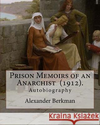 Prison Memoirs of an Anarchist (1912). By: Alexander Berkman: Autobiography Berkman, Alexander 9781717454454