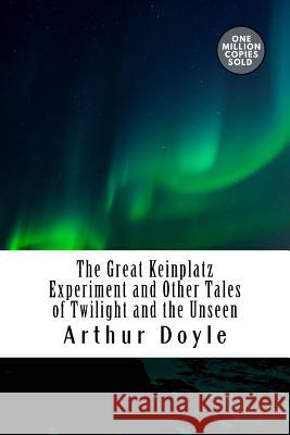 The Great Keinplatz Experiment and Other Tales of Twilight and the Unseen Arthur Conan Doyle 9781717455048