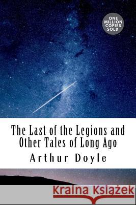 The Last of the Legions and Other Tales of Long Ago Arthur Conan Doyle 9781717458018