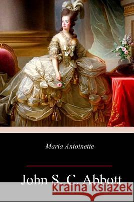 Maria Antoinette John S. C. Abbott 9781717462077 Createspace Independent Publishing Platform