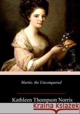 Martie, the Unconquered Kathleen Thompson Norris 9781717462213 Createspace Independent Publishing Platform