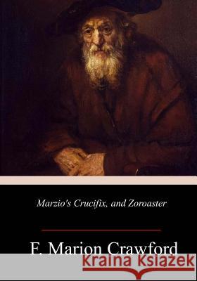 Marzio's Crucifix, and Zoroaster F. Marion Crawford 9781717466877 Createspace Independent Publishing Platform