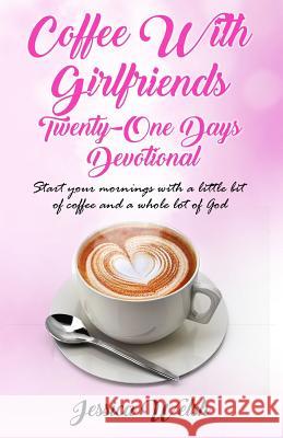 Coffee with Girfriends Twenty One Days Devotional: A Girlfriends Guide to Good Days Jessica Welsh 9781717467539