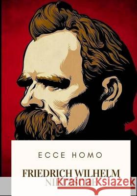Ecce Homo Friedrich Wilhelm Nietzsche Paul V. Cohn Anthony M. Ludovici 9781717476814