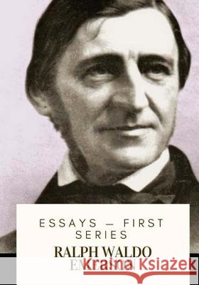 Essays ? First Series Ralph Waldo Emerson 9781717477019 Createspace Independent Publishing Platform
