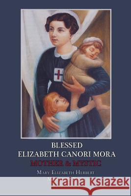 Blessed Elizabeth Canori Mora: Mother & Mystic Mediatrix Press Mary Elizabeth Herbert 9781717478948 Createspace Independent Publishing Platform