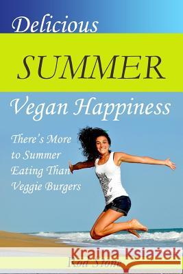 Delicious Summer Vegan Happiness: There's More to Summer Eating Than Veggie Burgers Rod Stone 9781717479419 Createspace Independent Publishing Platform