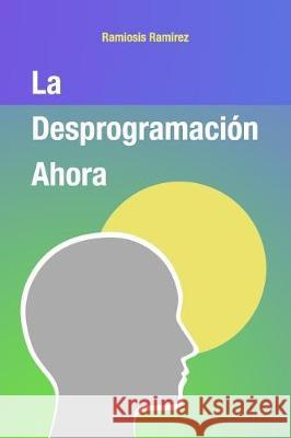 La Desprogramacion Ahora Ramiosis Ramirez 9781717481825 Createspace Independent Publishing Platform