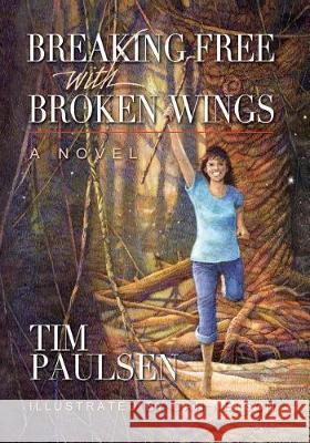 Breaking Free with Broken Wings Dr Tim Paulsen Dan Nelson 9781717482440 Createspace Independent Publishing Platform