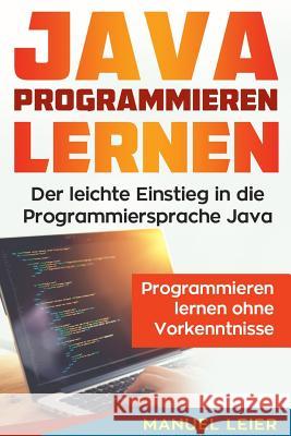 Java programmieren lernen: Der leichte Einstieg in die Programmiersprache Java. Programmieren lernen ohne Vorkenntnisse. Leier, Manuel 9781717494139 Createspace Independent Publishing Platform