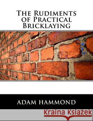 The Rudiments of Practical Bricklaying Adam Hammond Roger Chambers 9781717494214 Createspace Independent Publishing Platform