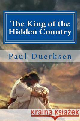 The King of the Hidden Country: Collected Poems for Various Occasions Paul Duerksen 9781717499158 Createspace Independent Publishing Platform