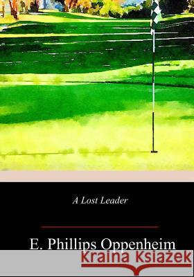 A Lost Leader E. Phillips Oppenheim 9781717500212 Createspace Independent Publishing Platform