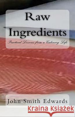 Raw Ingredients: Practical Lessons from a Culinary Life John Smith Edwards Shannon Thek Sheri Nicholls 9781717504388 Createspace Independent Publishing Platform