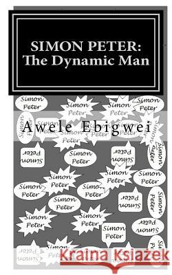 Simon Peter: The Dynamic Man Awele Ebigwei 9781717504937 Createspace Independent Publishing Platform
