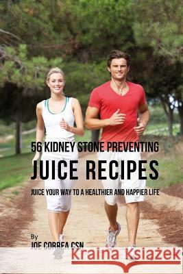 56 Kidney Stone Preventing Juice Recipes: Juice Your Way to a Healthier and happier life Correa Csn, Joe 9781717507129 Createspace Independent Publishing Platform