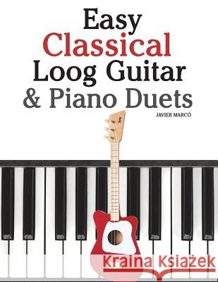 Easy Classical Loog Guitar & Piano Duets: Featuring Music of Bach, Mozart, Beethoven, Tchaikovsky and Other Composers. in Standard Notation and Tablat Javier Marco 9781717508768 Createspace Independent Publishing Platform