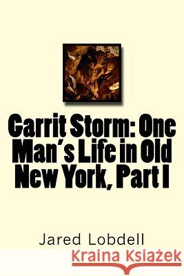 Garrit Storm: One Man's Life in Old New York, Part I Jared C. Lobdell 9781717508904 Createspace Independent Publishing Platform