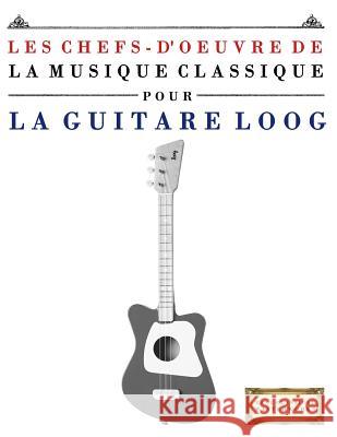 Les Chefs-d'Oeuvre de la Musique Classique Pour Le Loog Guitare: Pi E. C. Masterworks 9781717511003 Createspace Independent Publishing Platform