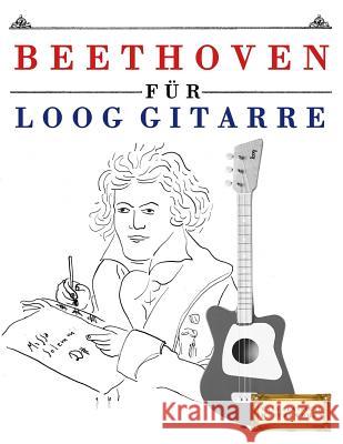 Beethoven Für Loog Gitarre: 10 Leichte Stücke Für Loog Gitarre Anfänger Buch Masterworks, E. C. 9781717511461 Createspace Independent Publishing Platform