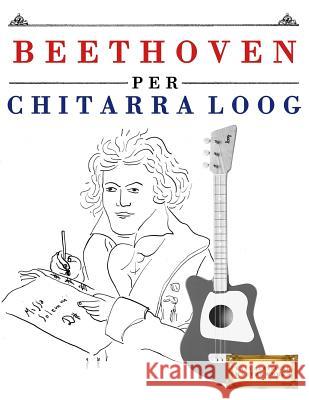 Beethoven Per Chitarra Loog: 10 Pezzi Facili Per Chitarra Loog Libro Per Principianti E. C. Masterworks 9781717511508 Createspace Independent Publishing Platform