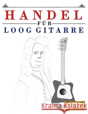 Handel Für Loog Gitarre: 10 Leichte Stücke Für Loog Gitarre Anfänger Buch Masterworks, E. C. 9781717511812 Createspace Independent Publishing Platform