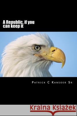 A Republic, If You Can Keep It Patrick C. Kansoe 9781717513069 Createspace Independent Publishing Platform